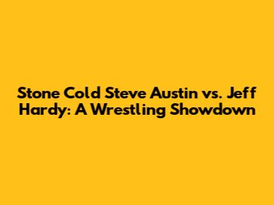 Stone Cold Steve Austin vs. Jeff Hardy: A Wrestling Showdown
