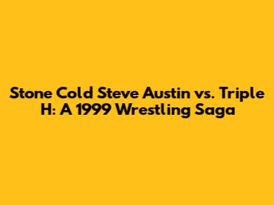 Stone Cold Steve Austin vs. Triple H: A 1999 Wrestling Saga