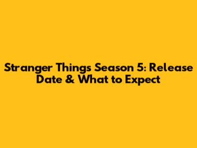 Stranger Things Season 5: Release Date & What to Expect