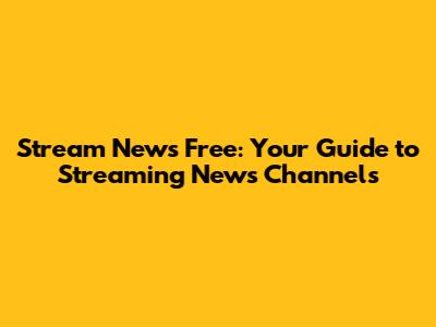 Stream News Free: Your Guide to Streaming News Channels