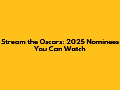 Stream the Oscars: 2025 Nominees You Can Watch