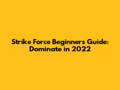 Strike Force Beginner's Guide: Dominate in 2022