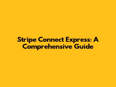Stripe Connect Express: A Comprehensive Guide