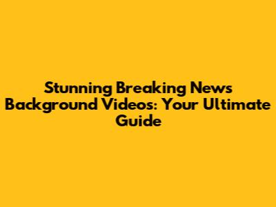 Stunning Breaking News Background Videos: Your Ultimate Guide
