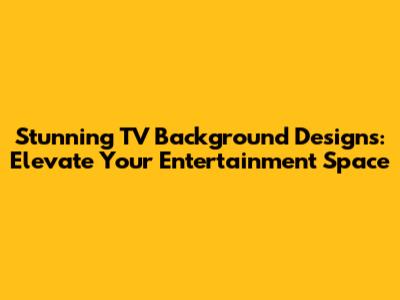 Stunning TV Background Designs: Elevate Your Entertainment Space