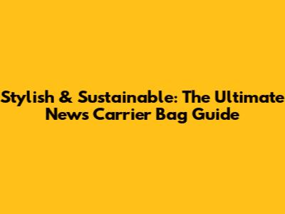 Stylish & Sustainable: The Ultimate News Carrier Bag Guide