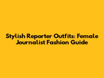 Stylish Reporter Outfits: Female Journalist Fashion Guide