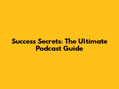 Success Secrets: The Ultimate Podcast Guide