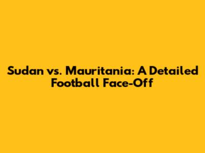Sudan vs. Mauritania: A Detailed Football Face-Off