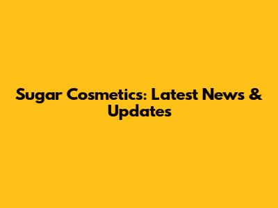 Sugar Cosmetics: Latest News & Updates