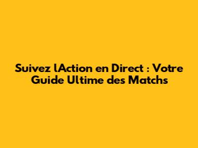Suivez l'Action en Direct : Votre Guide Ultime des Matchs