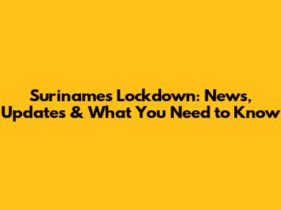 Suriname's Lockdown: News, Updates & What You Need to Know