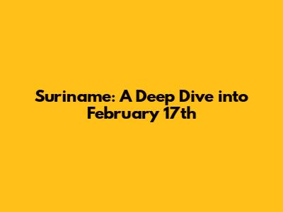 Suriname: A Deep Dive into February 17th