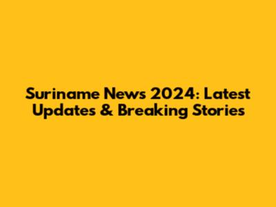 Suriname News 2024: Latest Updates & Breaking Stories