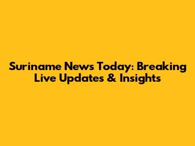 Suriname News Today: Breaking Live Updates & Insights