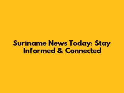Suriname News Today: Stay Informed & Connected