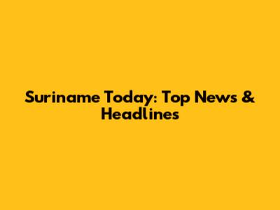 Suriname Today: Top News & Headlines