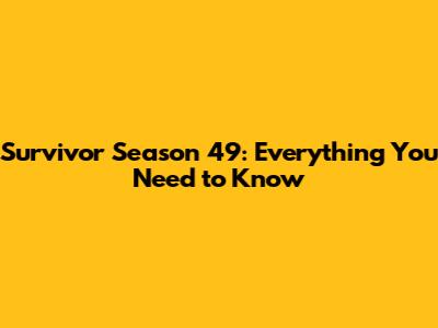 Survivor Season 49: Everything You Need to Know