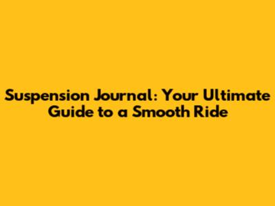 Suspension Journal: Your Ultimate Guide to a Smooth Ride