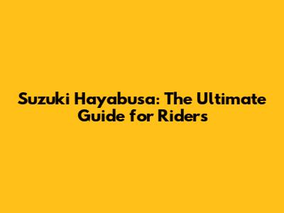 Suzuki Hayabusa: The Ultimate Guide for Riders