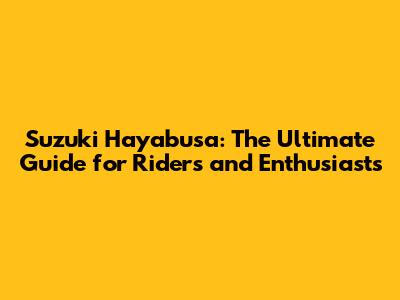 Suzuki Hayabusa: The Ultimate Guide for Riders and Enthusiasts