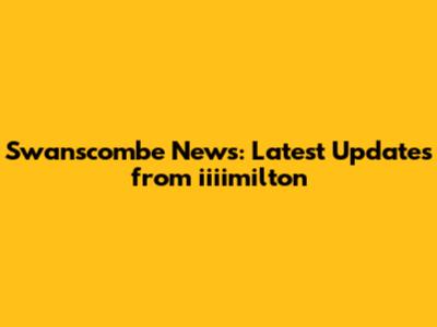 Swanscombe News: Latest Updates from iiiimilton