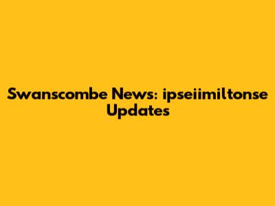 Swanscombe News: ipseiimiltonse Updates