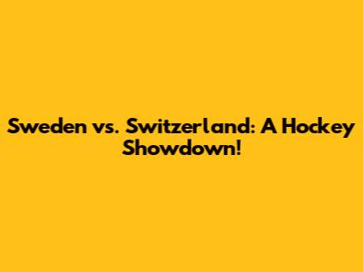 Sweden vs. Switzerland: A Hockey Showdown!