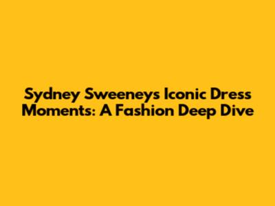Sydney Sweeney's Iconic Dress Moments: A Fashion Deep Dive