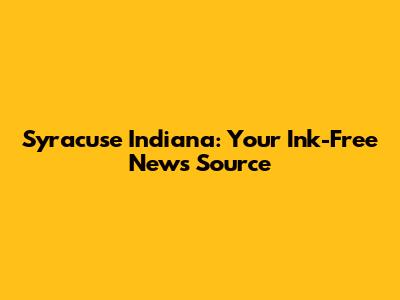 Syracuse Indiana: Your Ink-Free News Source