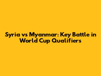 Syria vs Myanmar: Key Battle in World Cup Qualifiers