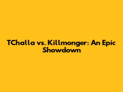 T'Challa vs. Killmonger: An Epic Showdown