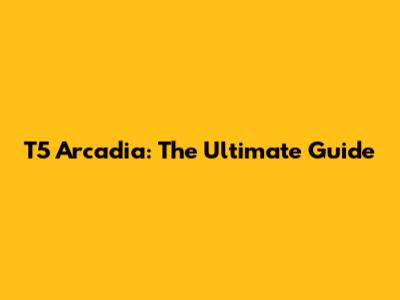 T5 Arcadia: The Ultimate Guide