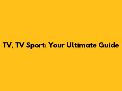 TV, TV Sport: Your Ultimate Guide