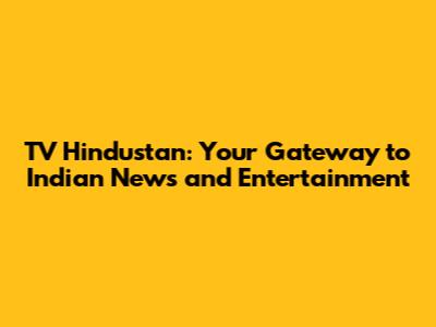 TV Hindustan: Your Gateway to Indian News and Entertainment