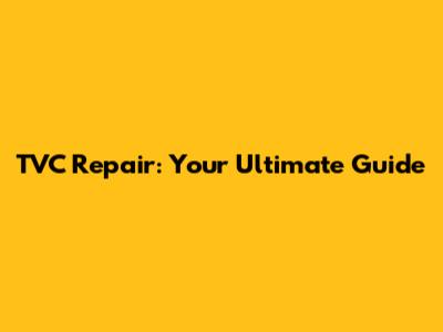 TVC Repair: Your Ultimate Guide