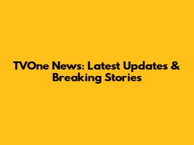 TVOne News: Latest Updates & Breaking Stories