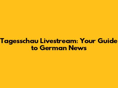 Tagesschau Livestream: Your Guide to German News