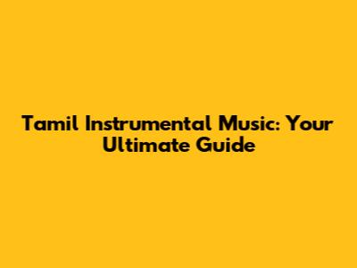 Tamil Instrumental Music: Your Ultimate Guide