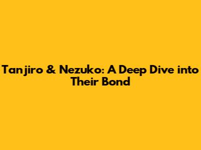 Tanjiro & Nezuko: A Deep Dive into Their Bond