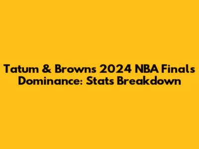 Tatum & Brown's 2024 NBA Finals Dominance: Stats Breakdown