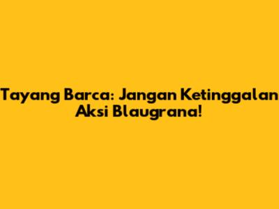 Tayang Barca: Jangan Ketinggalan Aksi Blaugrana!
