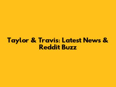 Taylor & Travis: Latest News & Reddit Buzz