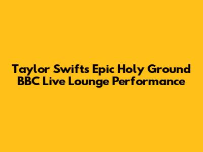 Taylor Swift's Epic 'Holy Ground' BBC Live Lounge Performance