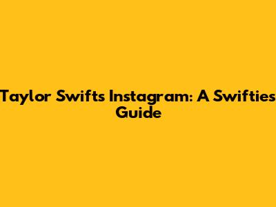 Taylor Swift's Instagram: A Swiftie's Guide