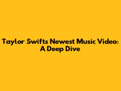 Taylor Swift's Newest Music Video: A Deep Dive