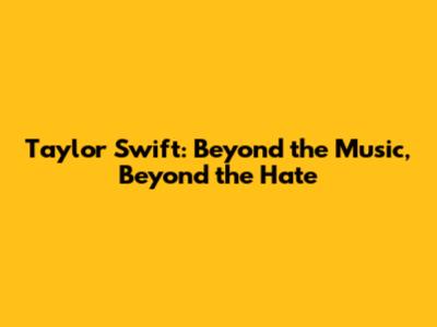 Taylor Swift: Beyond the Music, Beyond the Hate