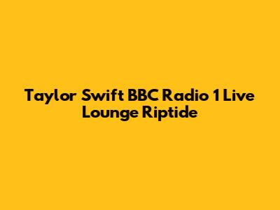 Taylor Swift BBC Radio 1 Live Lounge Riptide