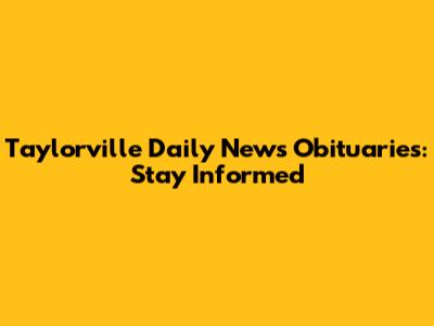 Taylorville Daily News Obituaries: Stay Informed
