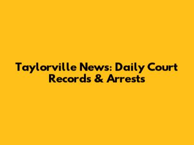 Taylorville News: Daily Court Records & Arrests